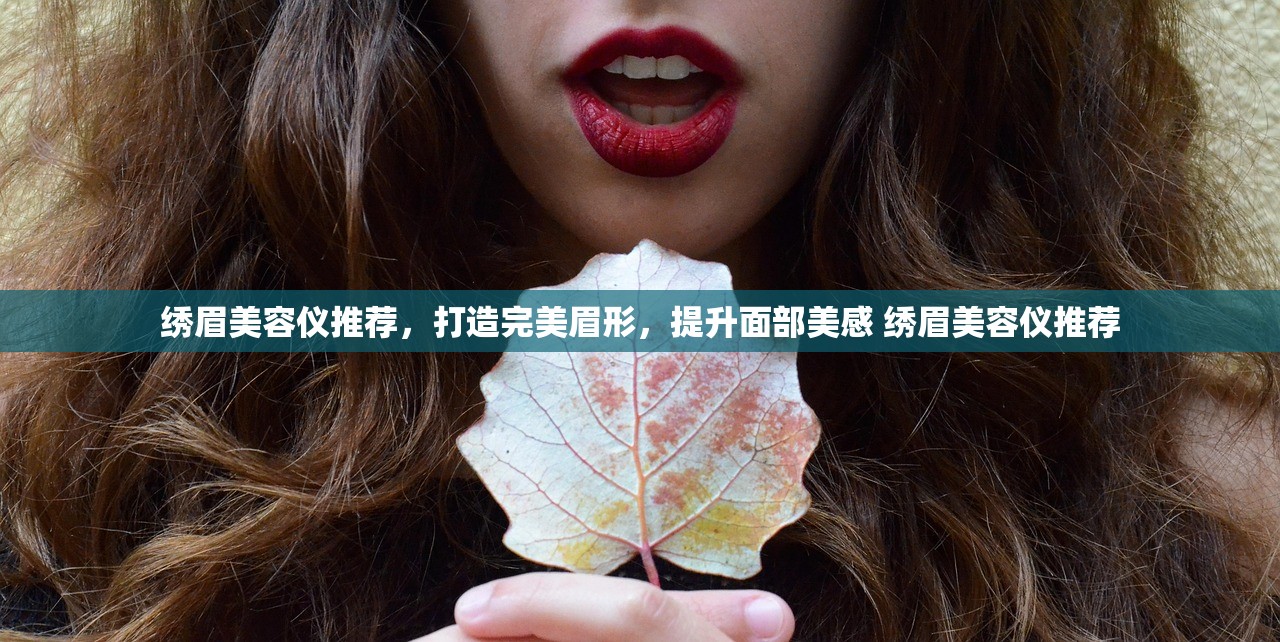 绣眉美容仪推荐，打造完美眉形，提升面部美感 绣眉美容仪推荐