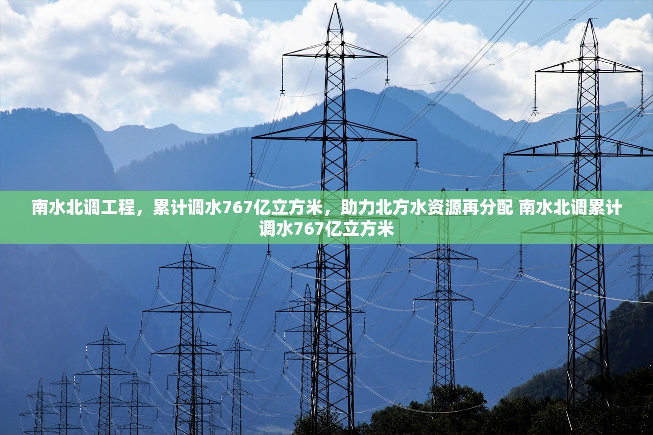 南水北调工程，累计调水767亿立方米，助力北方水资源再分配 南水北调累计调水767亿立方米