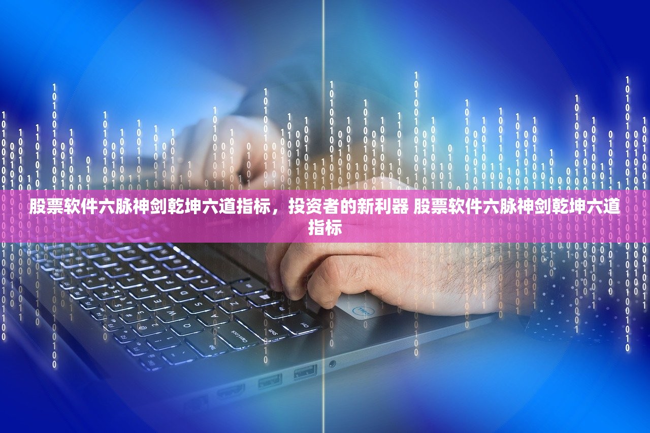 股票软件六脉神剑乾坤六道指标,投资者的新利器 股票软件六脉神剑乾坤六道指标 股票软件六脉神剑乾坤六道指标,投资者的新利器 股票软件六脉神剑乾坤六道指标