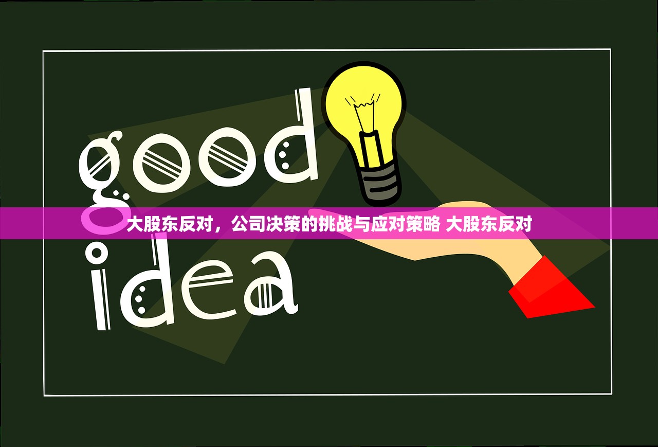 大股东反对,公司决策的挑战与应对策略 大股东反对 大股东反对,公司决策的挑战与应对策略 大股东反对