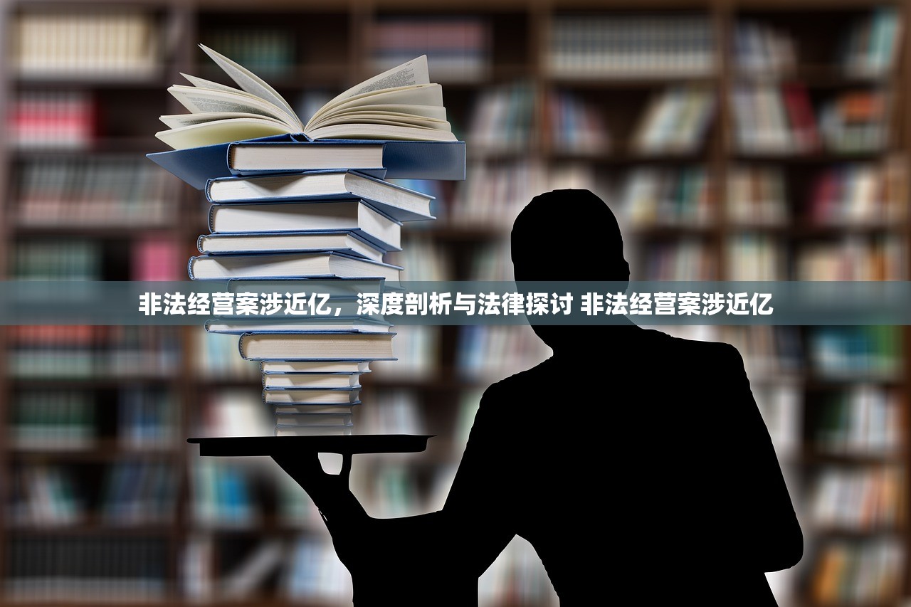 非法经营案涉近亿，深度剖析与法律探讨 非法经营案涉近亿