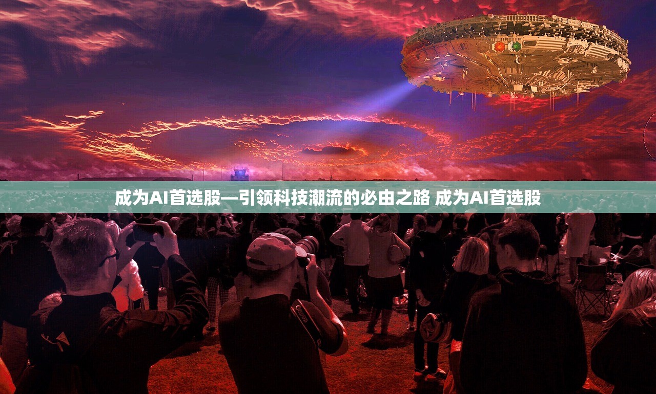 成为AI首选股—引领科技潮流的必由之路 成为AI首选股