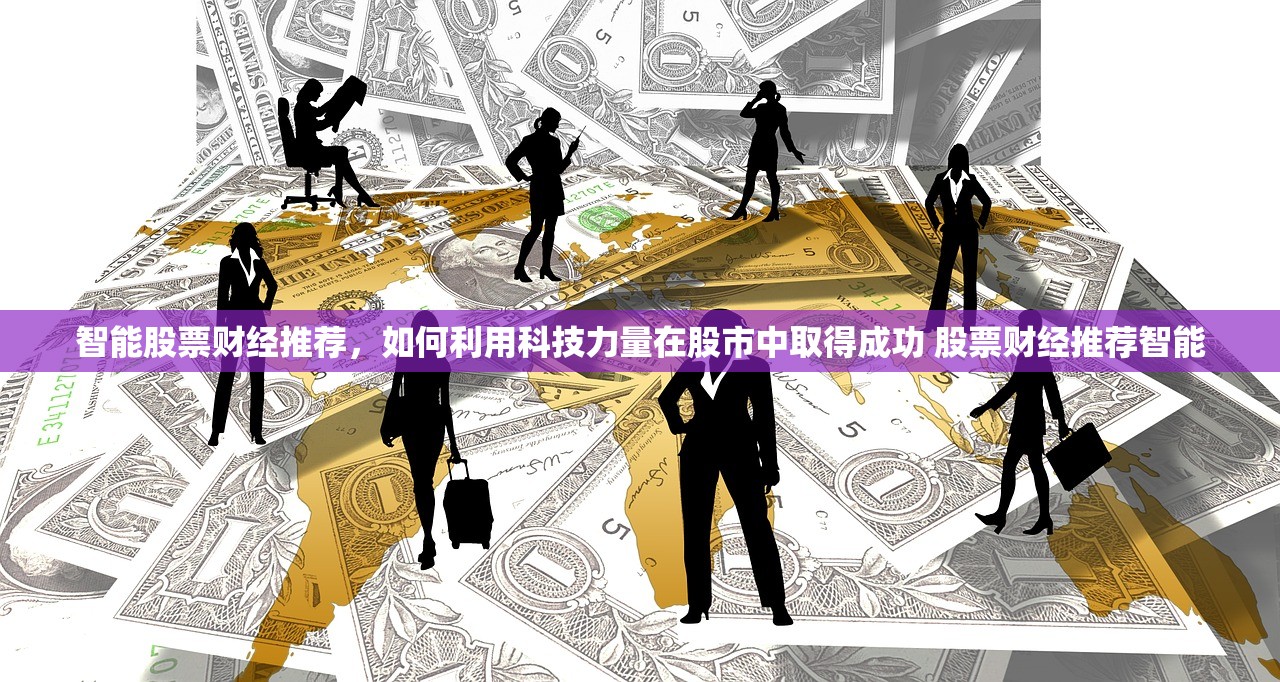 智能股票财经推荐,如何利用科技力量在股市中取得成功 股票财经推荐智能 智能股票财经推荐,如何利用科技力量在股市中取得成功 股票财经推荐智能