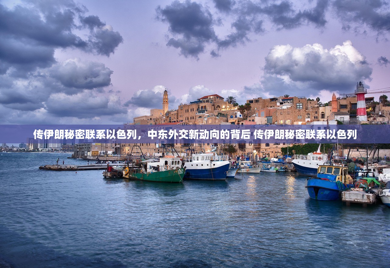 传伊朗秘密联系以色列，中东外交新动向的背后 传伊朗秘密联系以色列