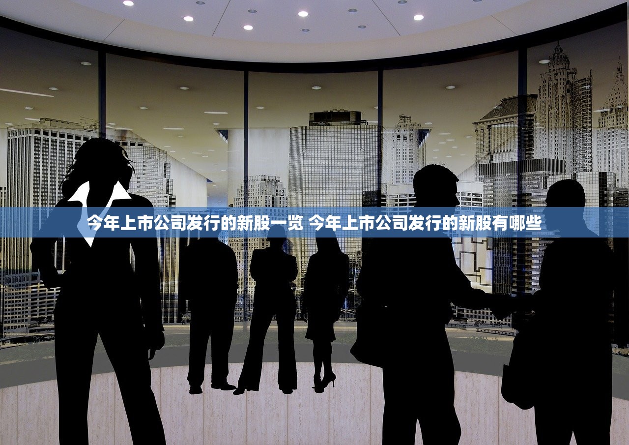 今年上市公司发行的新股一览 今年上市公司发行的新股有哪些