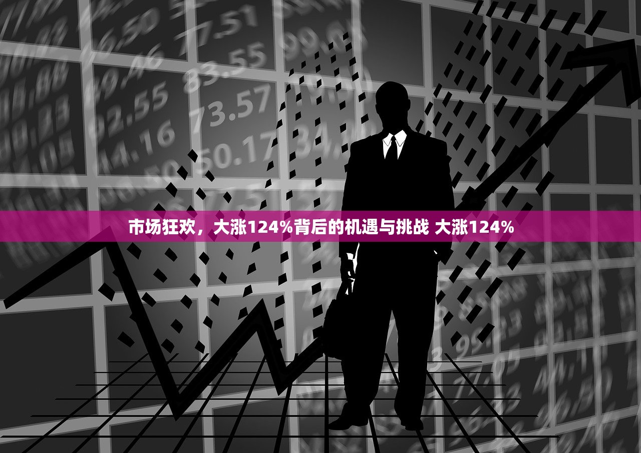 市场狂欢，大涨124%背后的机遇与挑战 大涨124%