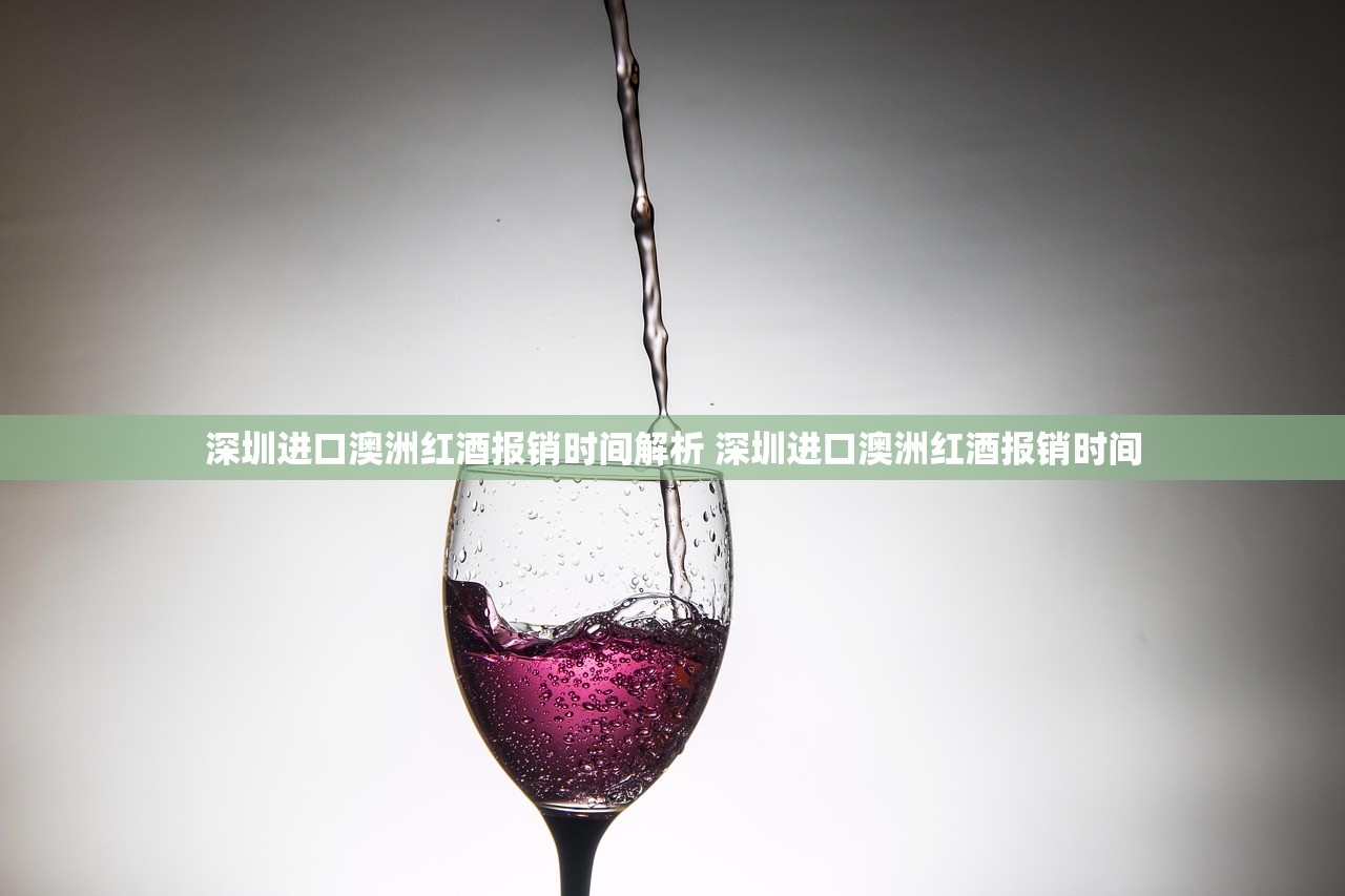 深圳进口澳洲红酒报销时间解析 深圳进口澳洲红酒报销时间
