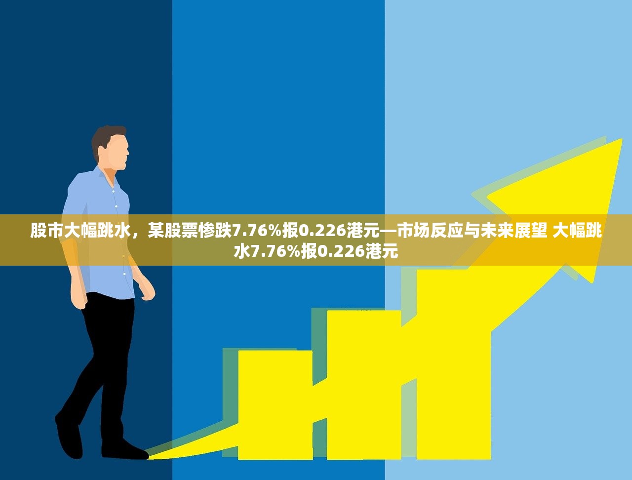 股市大幅跳水，某股票惨跌7.76%报0.226港元—市场反应与未来展望 大幅跳水7.76%报0.226港元
