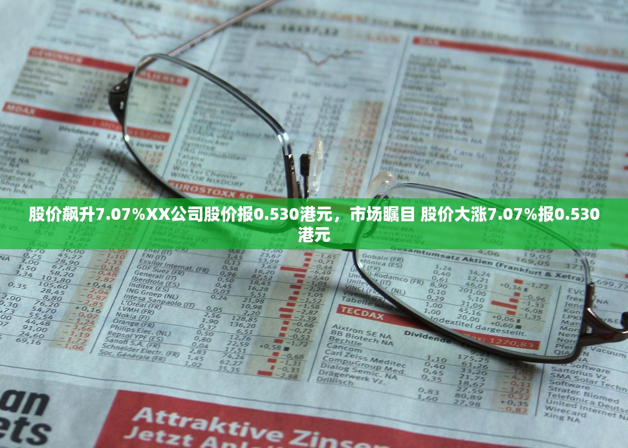股价飙升7.07%XX公司股价报0.530港元,市场瞩目 股价大涨7.07%报0.530港元 股价飙升7.07%XX公司股价报0.530港元,市场瞩目 股价大涨7.07%报0.530港元