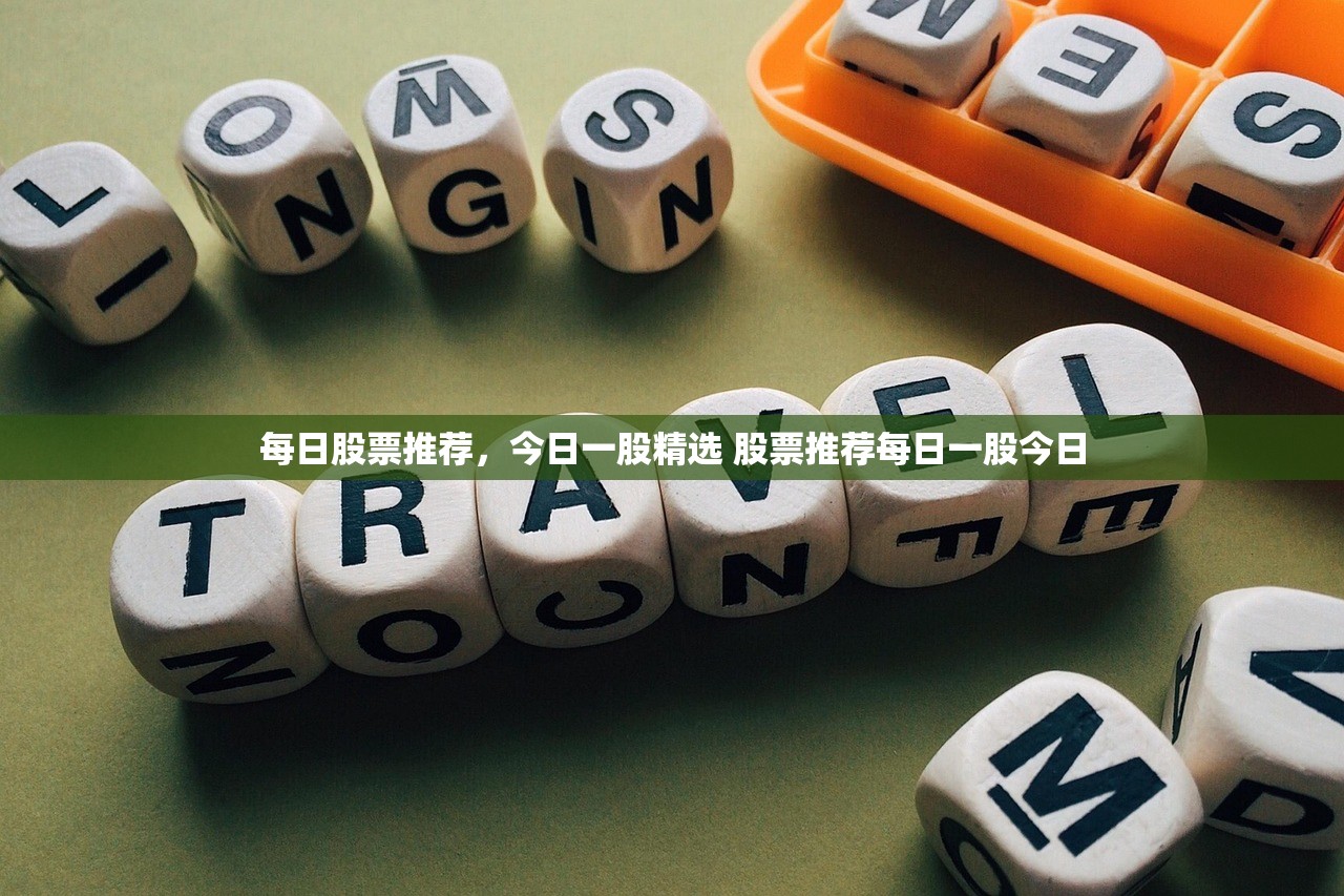 每日股票推荐,今日一股精选 股票推荐每日一股今日 每日股票推荐,今日一股精选 股票推荐每日一股今日