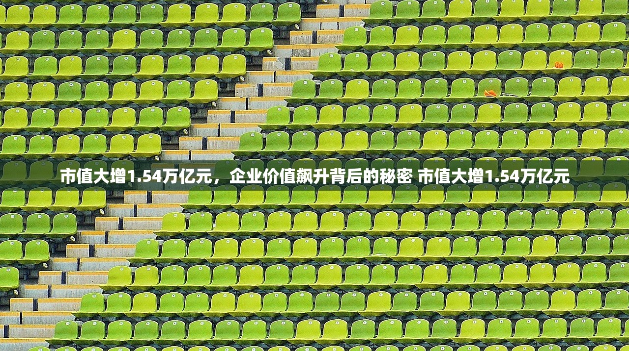市值大增1.54万亿元，企业价值飙升背后的秘密 市值大增1.54万亿元