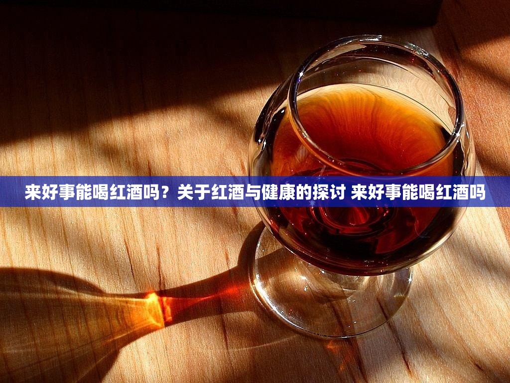来好事能喝红酒吗？关于红酒与健康的探讨 来好事能喝红酒吗