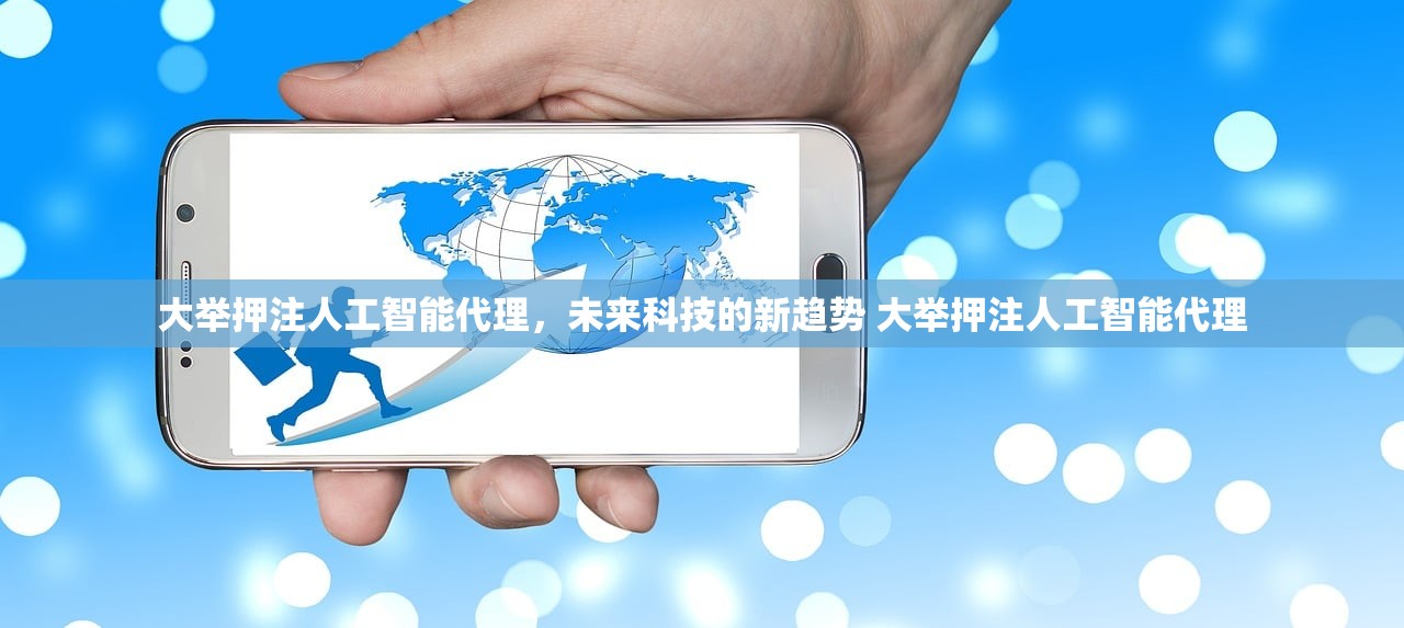 大举押注人工智能代理,未来科技的新趋势 大举押注人工智能代理 大举押注人工智能代理,未来科技的新趋势 大举押注人工智能代理