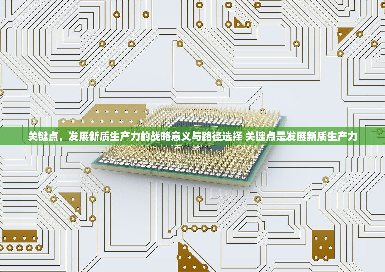 关键点，发展新质生产力的战略意义与路径选择 关键点是发展新质生产力
