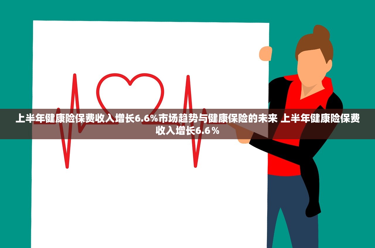 上半年健康险保费收入增长6.6%市场趋势与健康保险的未来 上半年健康险保费收入增长6.6% 上半年健康险保费收入增长6.6%市场趋势与健康保险的未来 上半年健康险保费收入增长6.6%