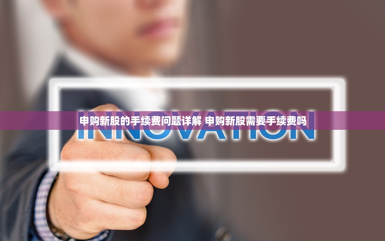 申购新股的手续费问题详解 申购新股需要手续费吗
