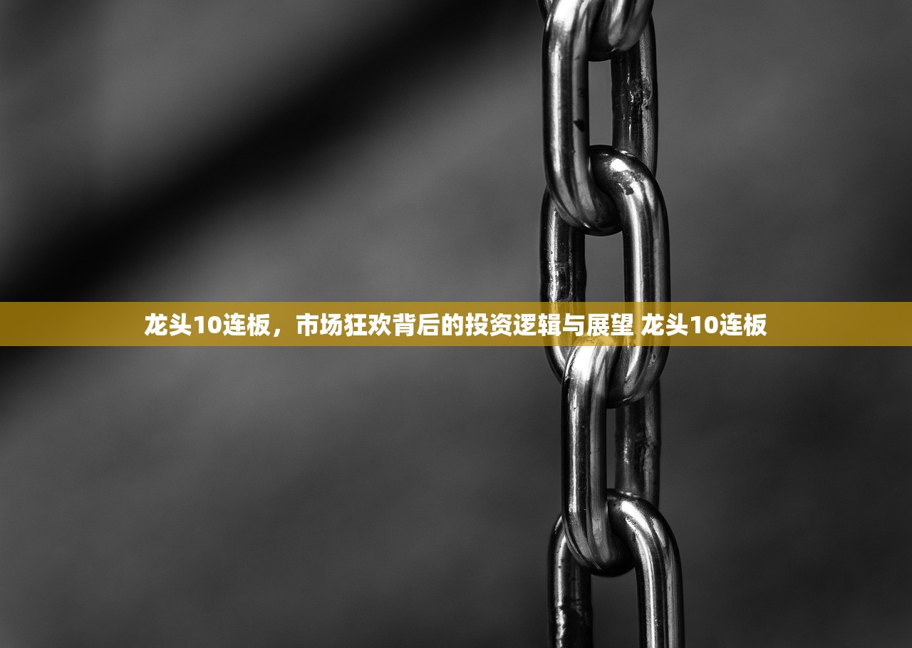 龙头10连板，市场狂欢背后的投资逻辑与展望 龙头10连板