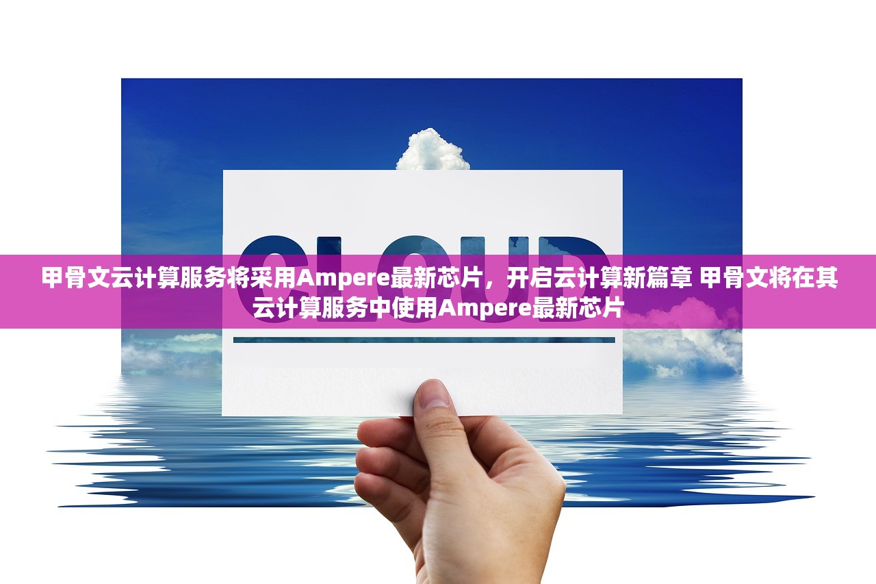甲骨文云计算服务将采用Ampere最新芯片，开启云计算新篇章 甲骨文将在其云计算服务中使用Ampere最新芯片