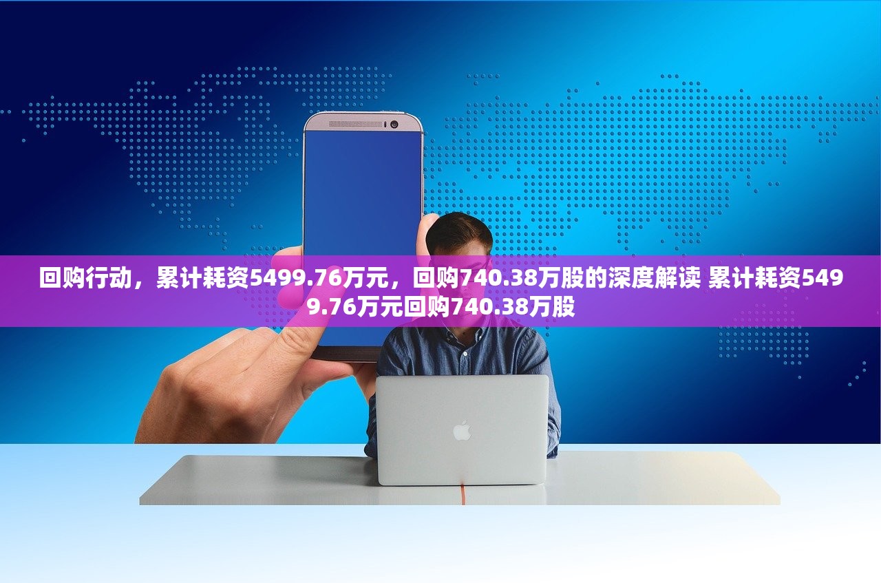 回购行动，累计耗资5499.76万元，回购740.38万股的深度解读 累计耗资5499.76万元回购740.38万股