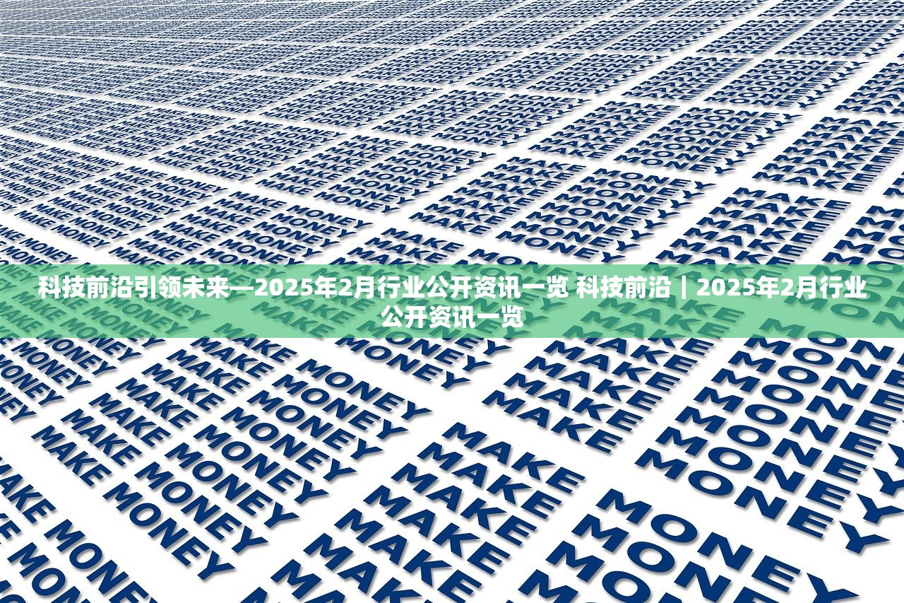 科技前沿引领未来—2025年2月行业公开资讯一览 科技前沿｜2025年2月行业公开资讯一览