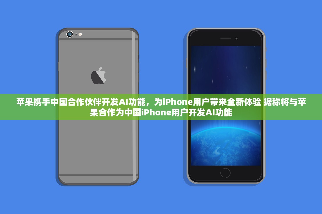 苹果携手中国合作伙伴开发AI功能，为iPhone用户带来全新体验 据称将与苹果合作为中国iPhone用户开发AI功能