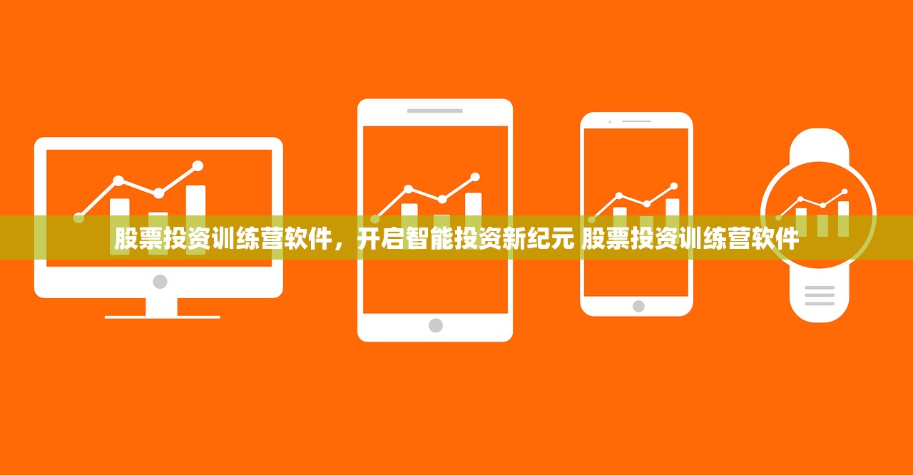 股票投资训练营软件,开启智能投资新纪元 股票投资训练营软件 股票投资训练营软件,开启智能投资新纪元 股票投资训练营软件