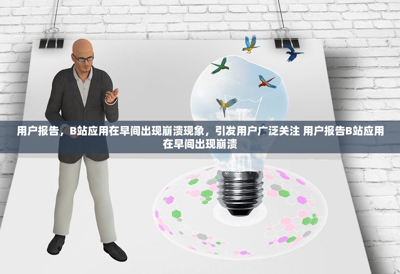 用户报告，B站应用在早间出现崩溃现象，引发用户广泛关注 用户报告B站应用在早间出现崩溃