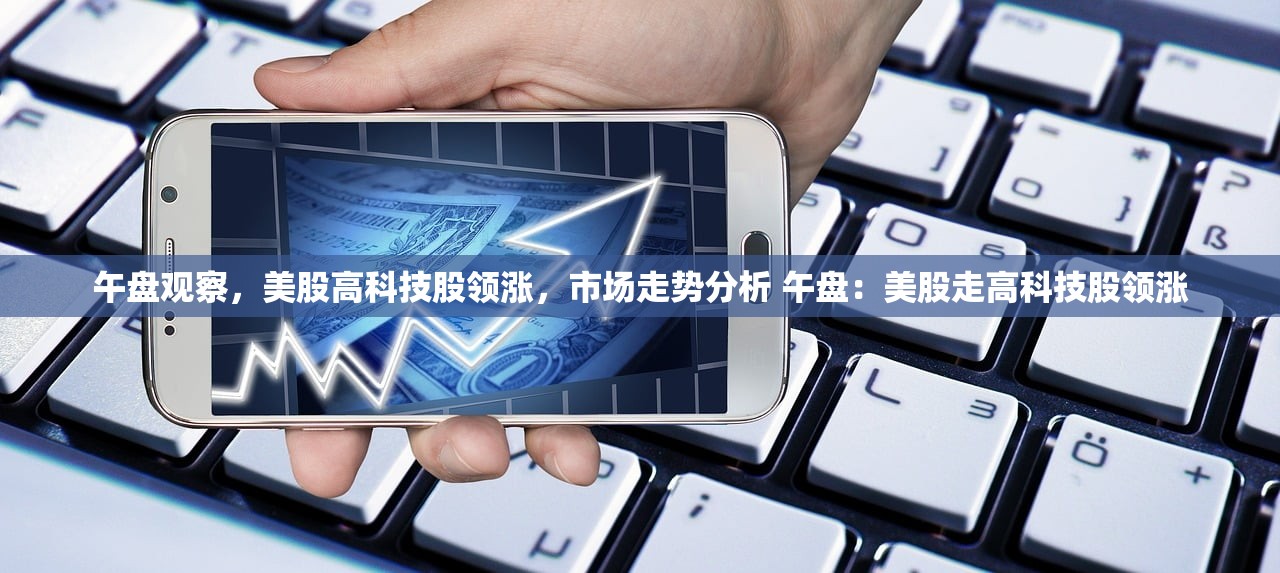 午盘观察,美股高科技股领涨,市场走势分析 午盘:美股走高科技股领涨 午盘观察,美股高科技股领涨,市场走势分析 午盘:美股走高科技股领涨
