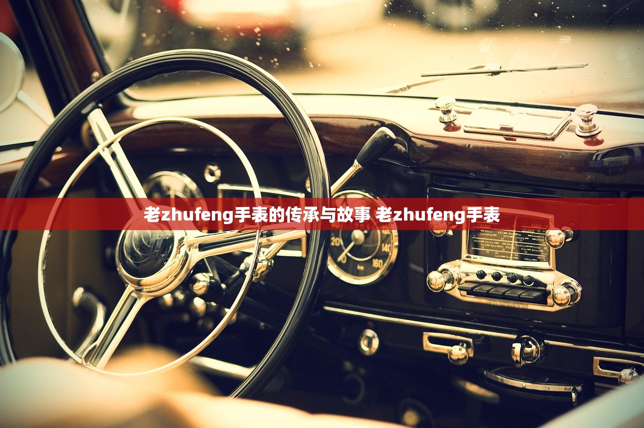 老zhufeng手表的传承与故事 老zhufeng手表