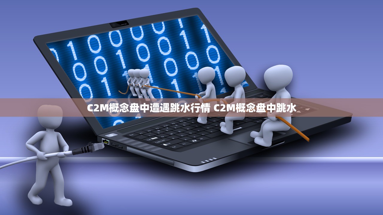 C2M概念盘中遭遇跳水行情 C2M概念盘中跳水 C2M概念盘中遭遇跳水行情 C2M概念盘中跳水