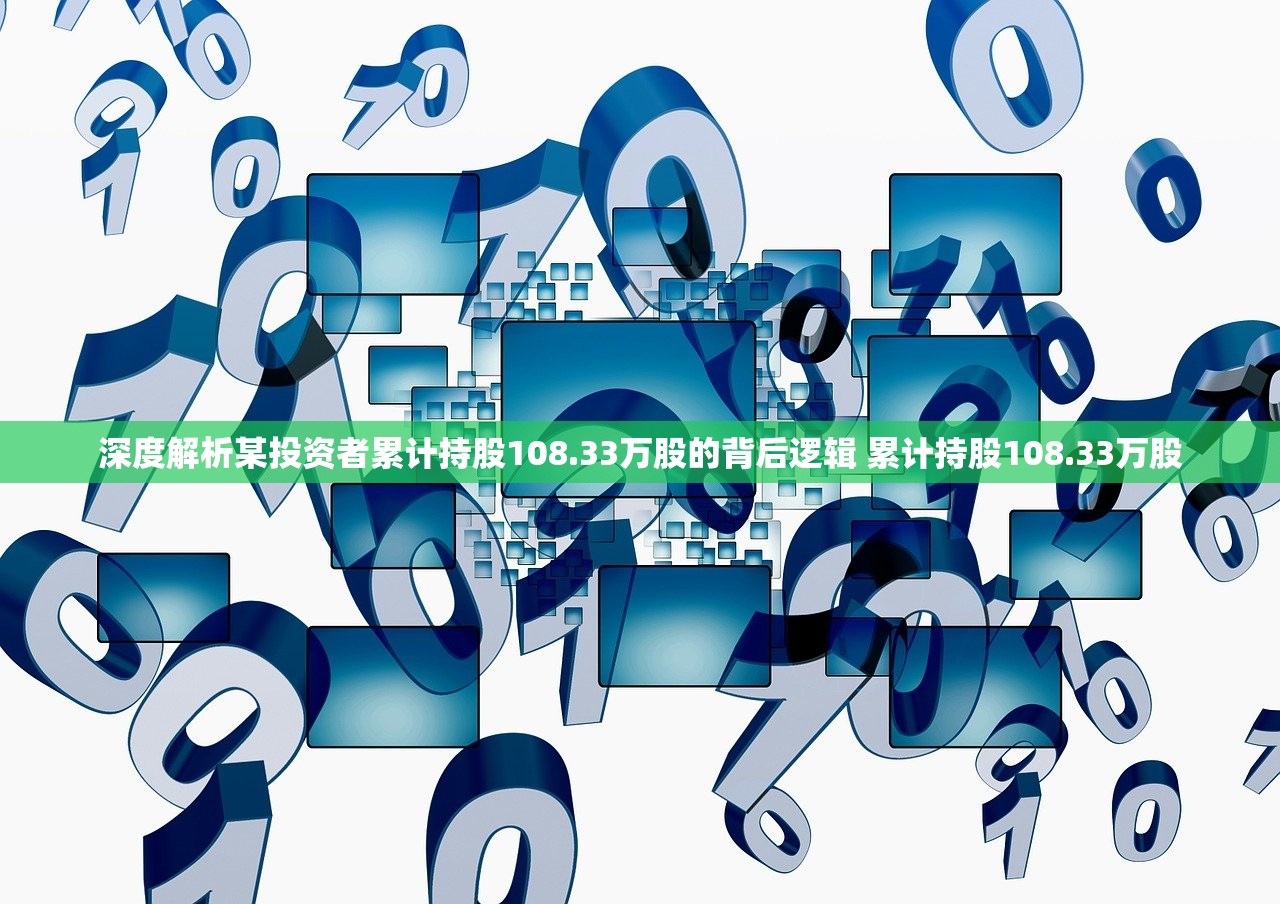 深度解析某投资者累计持股108.33万股的背后逻辑 累计持股108.33万股
