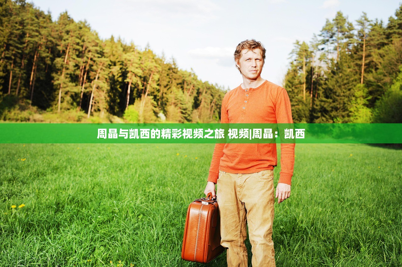 周晶与凯西的精彩视频之旅 视频|周晶：凯西