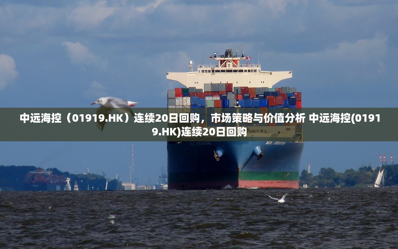 中远海控（01919.HK）连续20日回购，市场策略与价值分析 中远海控(01919.HK)连续20日回购