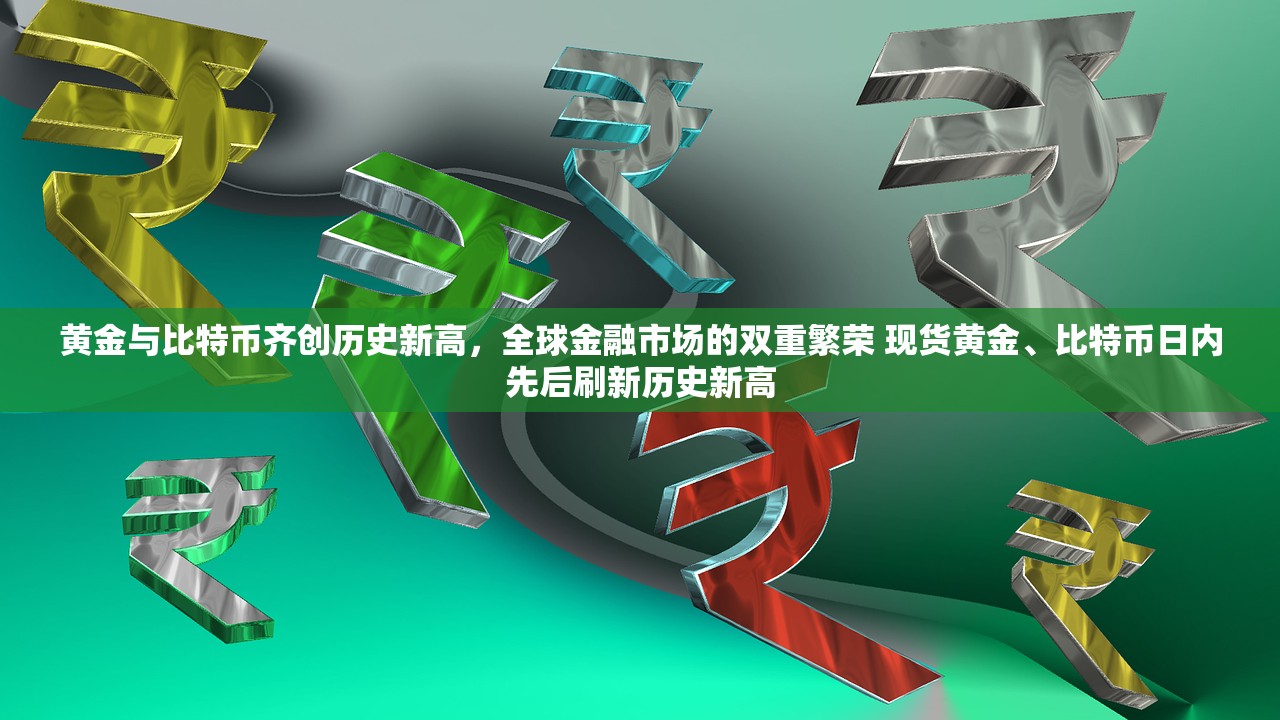 黄金与比特币齐创历史新高，全球金融市场的双重繁荣 现货黄金、比特币日内先后刷新历史新高