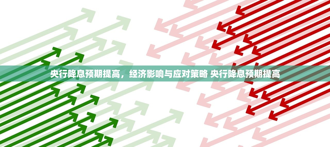 央行降息预期提高,经济影响与应对策略 央行降息预期提高 央行降息预期提高,经济影响与应对策略 央行降息预期提高