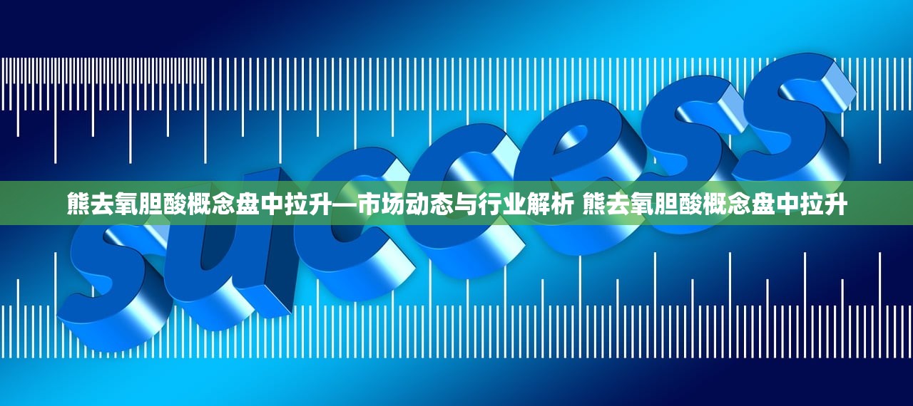 熊去氧胆酸概念盘中拉升—市场动态与行业解析 熊去氧胆酸概念盘中拉升