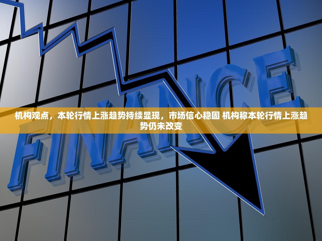 机构观点，本轮行情上涨趋势持续显现，市场信心稳固 机构称本轮行情上涨趋势仍未改变