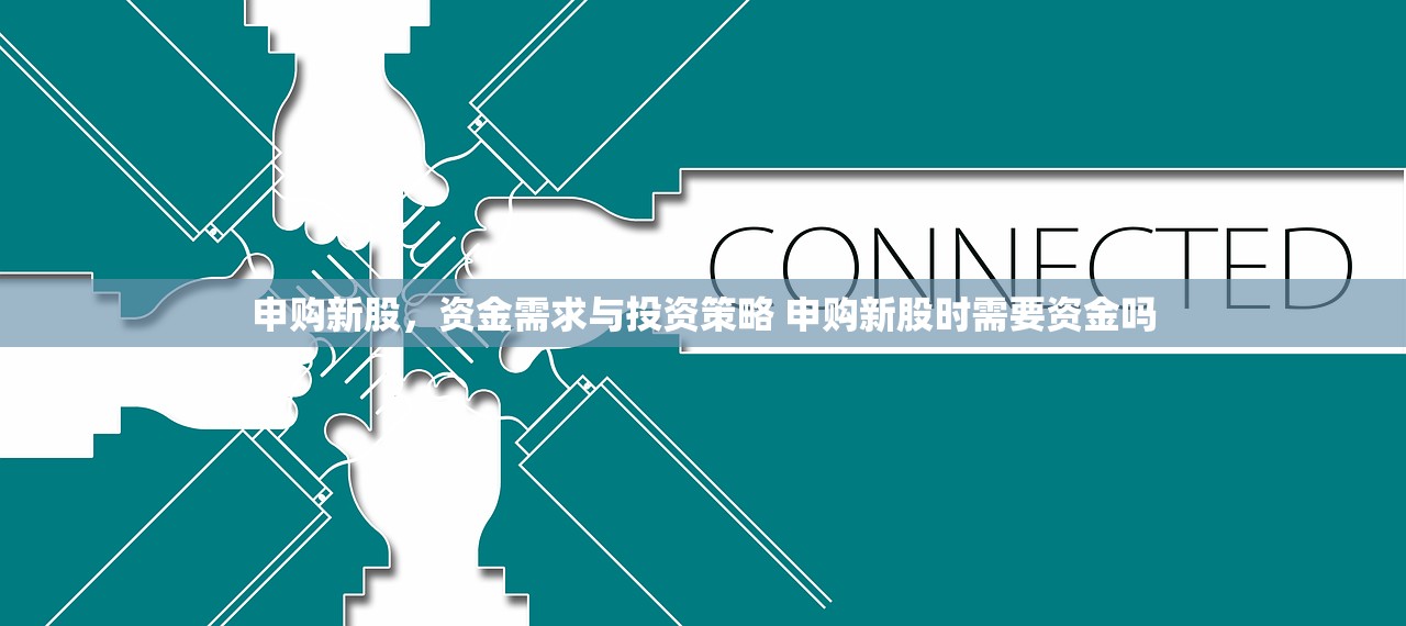 申购新股，资金需求与投资策略 申购新股时需要资金吗