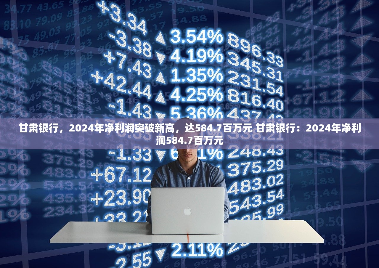 甘肃银行，2024年净利润突破新高，达584.7百万元 甘肃银行：2024年净利润584.7百万元