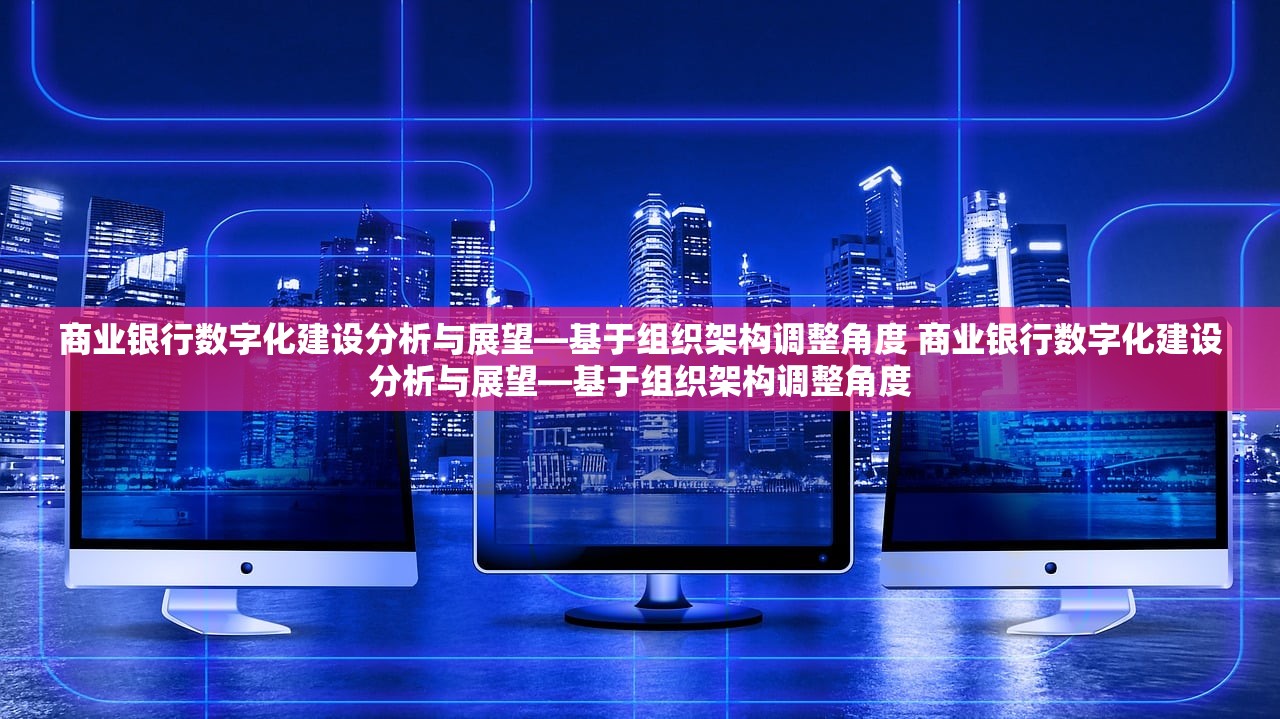 商业银行数字化建设分析与展望—基于组织架构调整角度 商业银行数字化建设分析与展望—基于组织架构调整角度
