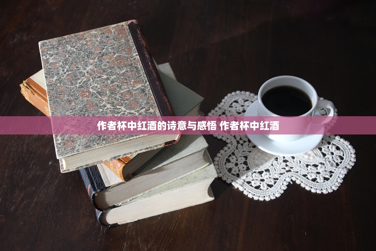 作者杯中红酒的诗意与感悟 作者杯中红酒