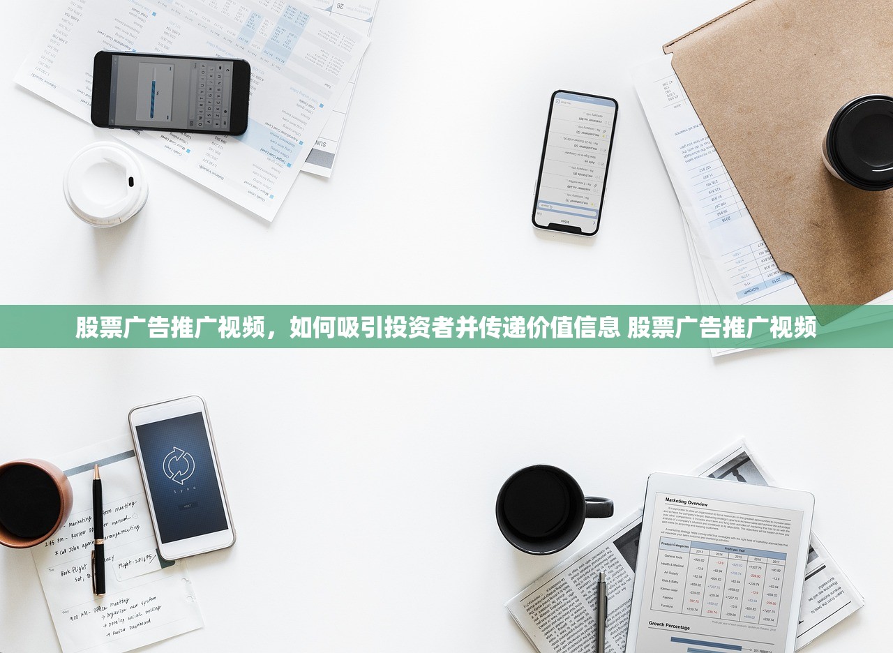 股票广告推广视频,如何吸引投资者并传递价值信息 股票广告推广视频 股票广告推广视频,如何吸引投资者并传递价值信息 股票广告推广视频
