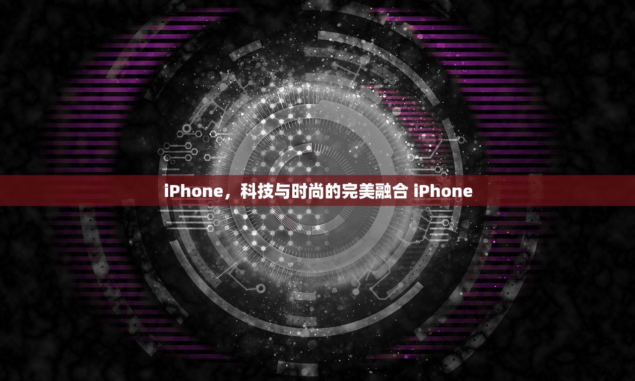 iPhone,科技与时尚的完美融合 iPhone iPhone,科技与时尚的完美融合 iPhone
