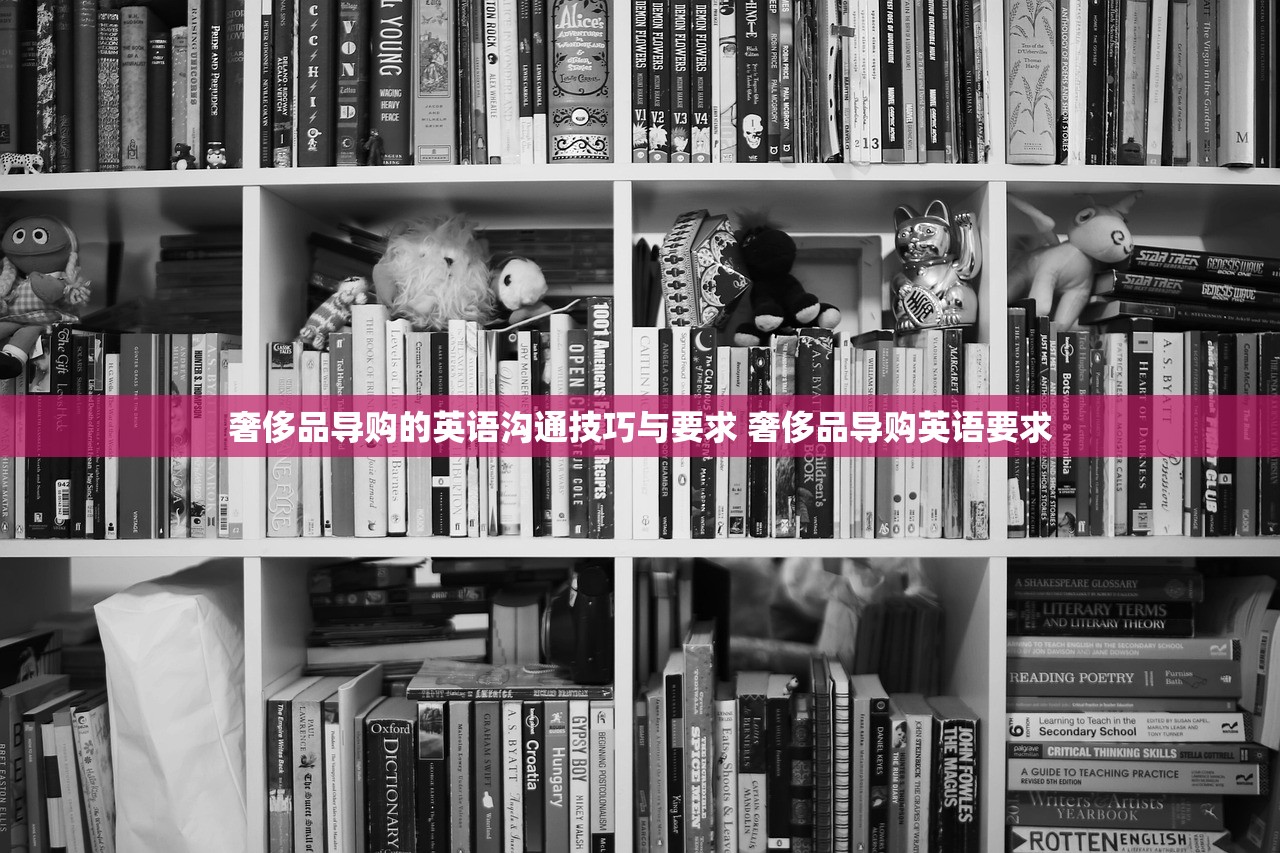 奢侈品导购的英语沟通技巧与要求 奢侈品导购英语要求 奢侈品导购的英语沟通技巧与要求 奢侈品导购英语要求