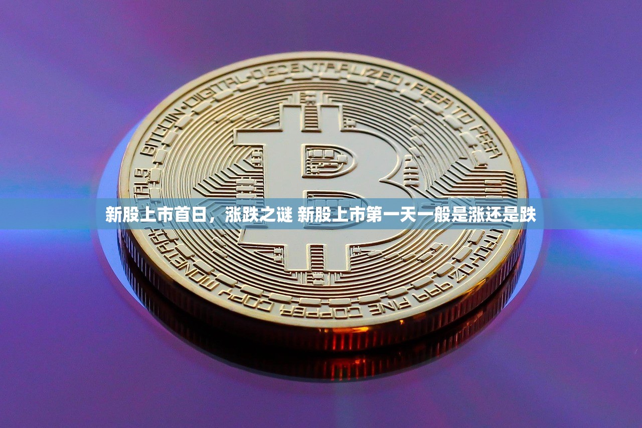 新股上市首日，涨跌之谜 新股上市第一天一般是涨还是跌
