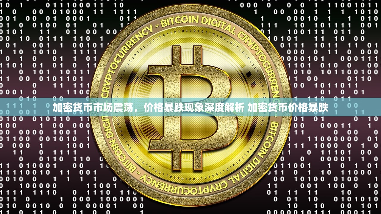 加密货币市场震荡,价格暴跌现象深度解析 加密货币价格暴跌 加密货币市场震荡,价格暴跌现象深度解析 加密货币价格暴跌