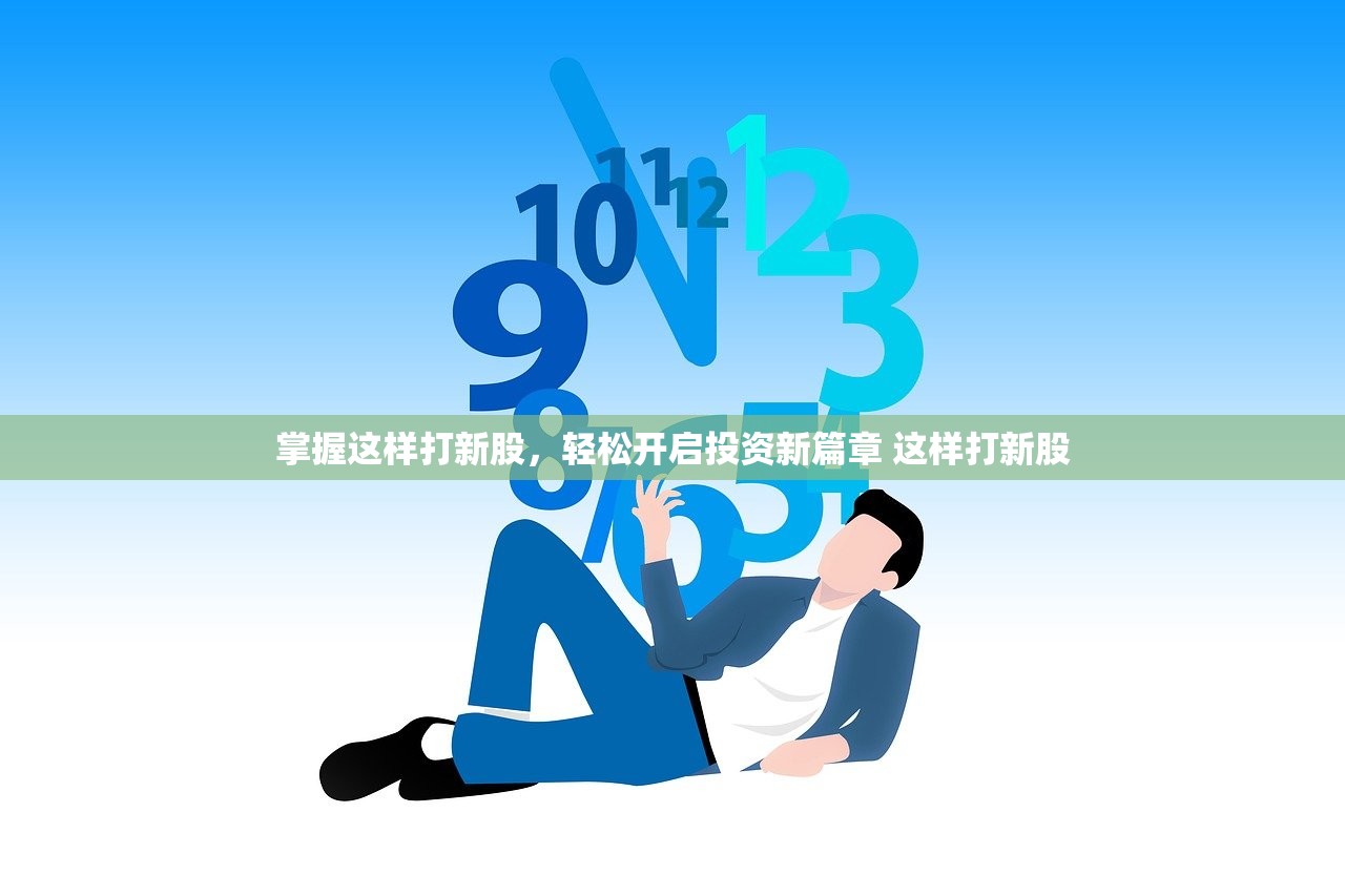 掌握这样打新股，轻松开启投资新篇章 这样打新股