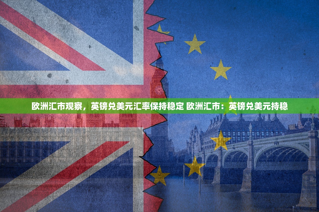 欧洲汇市观察，英镑兑美元汇率保持稳定 欧洲汇市：英镑兑美元持稳