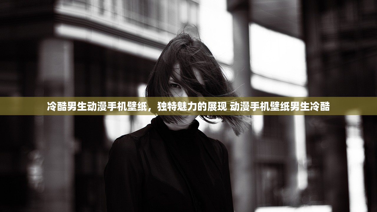 冷酷男生动漫手机壁纸，独特魅力的展现 动漫手机壁纸男生冷酷