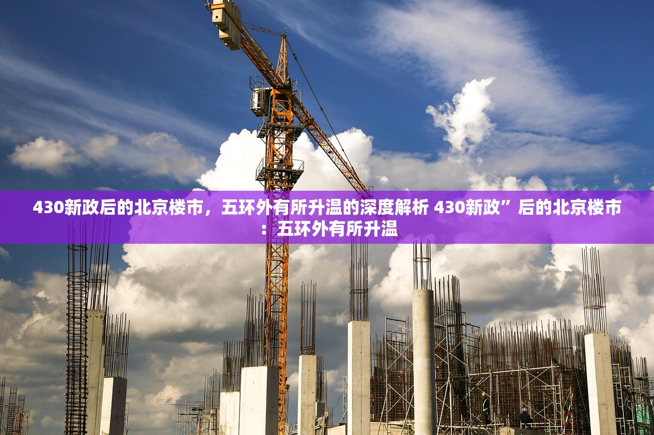 430新政后的北京楼市,五环外有所升温的深度解析 430新政”后的北京楼市:五环外有所升温 430新政后的北京楼市,五环外有所升温的深度解析 430新政”后的北京楼市:五环外有所升温